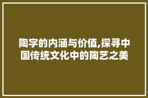 陶字的内涵与价值,探寻中国传统文化中的陶艺之美