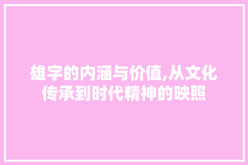 雄字的内涵与价值,从文化传承到时代精神的映照 职场应用