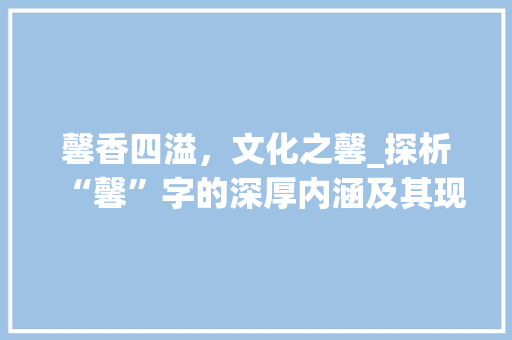 馨香四溢，文化之馨_探析“馨”字的深厚内涵及其现实意义