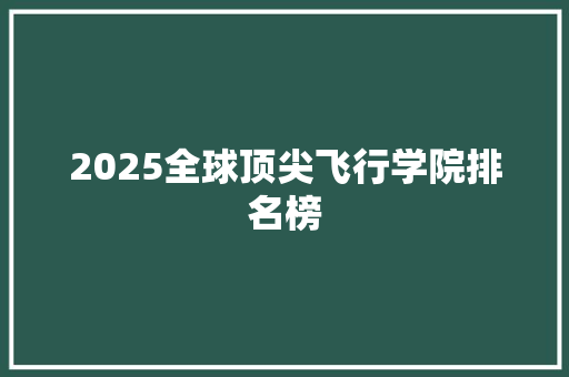 2025全球顶尖飞行学院排名榜