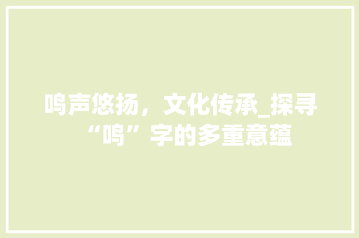 鸣声悠扬，文化传承_探寻“鸣”字的多重意蕴