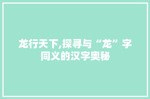龙行天下,探寻与“龙”字同义的汉字奥秘