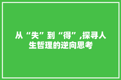 从“失”到“得”,探寻人生哲理的逆向思考 科技报告范文