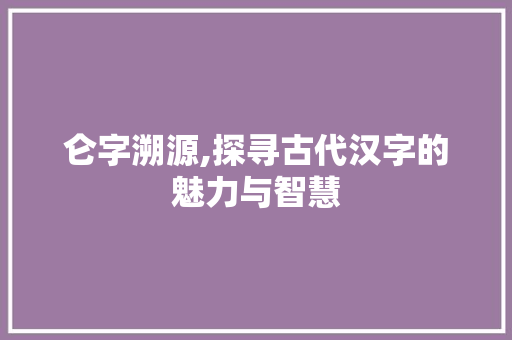 仑字溯源,探寻古代汉字的魅力与智慧 合同协议范文