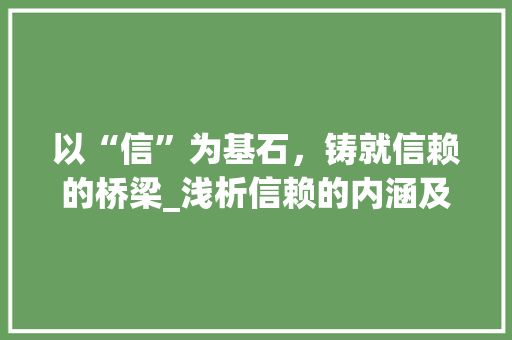 以“信”为基石，铸就信赖的桥梁_浅析信赖的内涵及其重要性 演讲稿范文