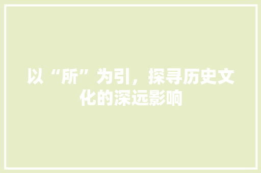 以“所”为引，探寻历史文化的深远影响