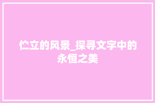 伫立的风景_探寻文字中的永恒之美 创作范文