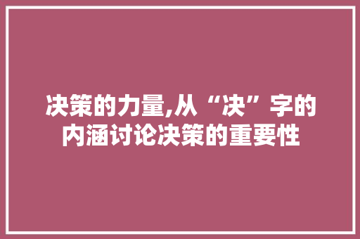 决策的力量,从“决”字的内涵讨论决策的重要性