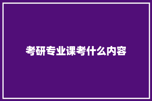 考研专业课考什么内容