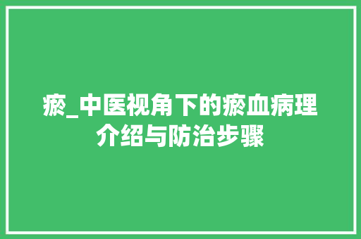 瘀_中医视角下的瘀血病理介绍与防治步骤