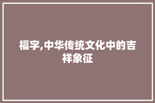 福字,中华传统文化中的吉祥象征