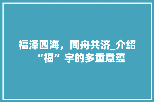 福泽四海，同舟共济_介绍“福”字的多重意蕴