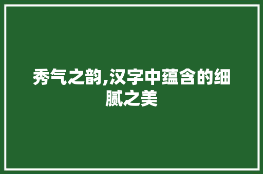 秀气之韵,汉字中蕴含的细腻之美