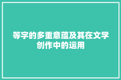 等字的多重意蕴及其在文学创作中的运用