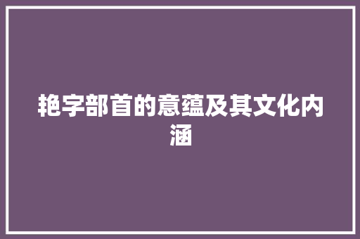 艳字部首的意蕴及其文化内涵