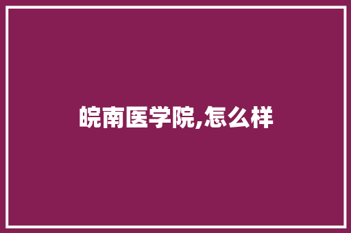 皖南医学院,怎么样