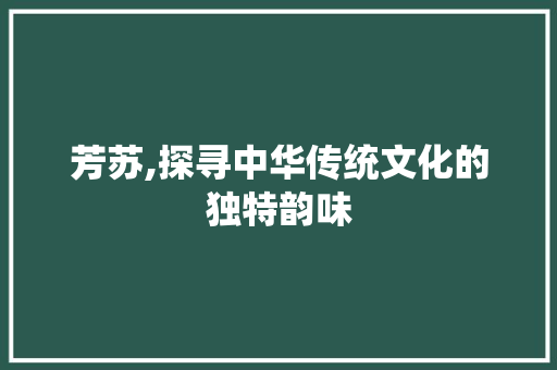芳苏,探寻中华传统文化的独特韵味