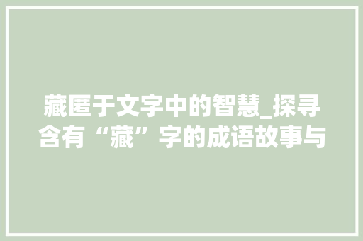 藏匿于文字中的智慧_探寻含有“藏”字的成语故事与文化内涵