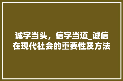 诚字当头，信字当道_诚信在现代社会的重要性及方法