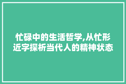 忙碌中的生活哲学,从忙形近字探析当代人的精神状态