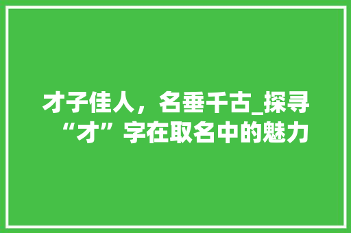 才子佳人，名垂千古_探寻“才”字在取名中的魅力