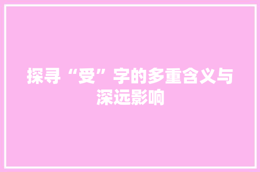 探寻“受”字的多重含义与深远影响