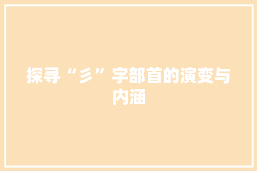 探寻“彡”字部首的演变与内涵