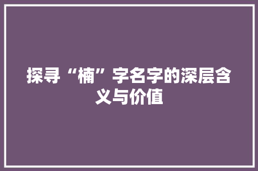 探寻“楠”字名字的深层含义与价值