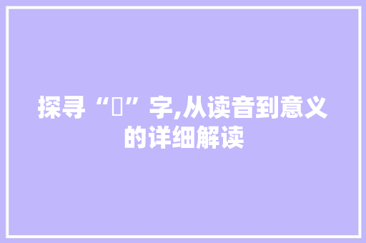 探寻“汎”字,从读音到意义的详细解读