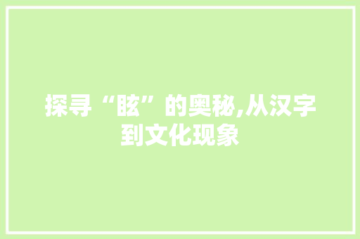 探寻“眩”的奥秘,从汉字到文化现象
