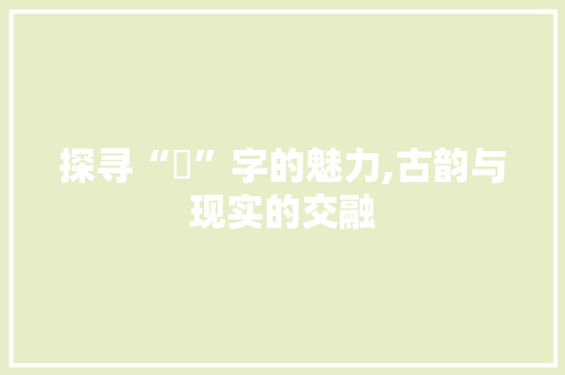 探寻“齦”字的魅力,古韵与现实的交融