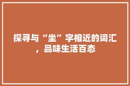 探寻与“坐”字相近的词汇，品味生活百态 演讲稿范文