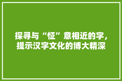 探寻与“怔”意相近的字，提示汉字文化的博大精深