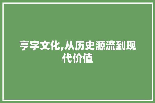 亨字文化,从历史源流到现代价值