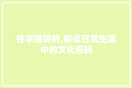 住字组词的,解读日常生活中的文化密码