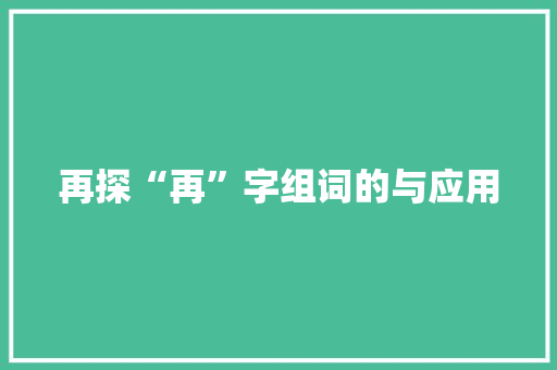 再探“再”字组词的与应用 合同协议范文