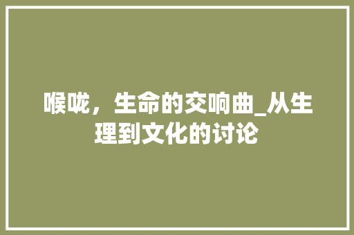 喉咙，生命的交响曲_从生理到文化的讨论