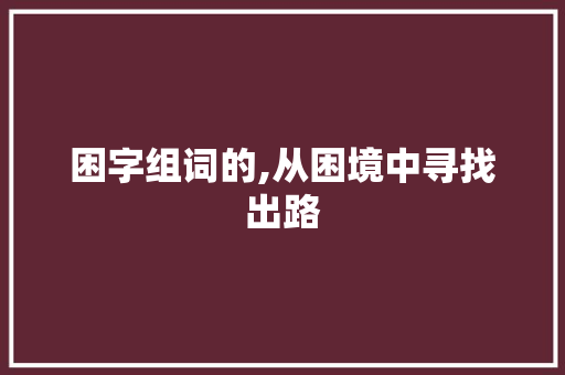 困字组词的,从困境中寻找出路