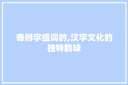 奇辫字组词的,汉字文化的独特韵味