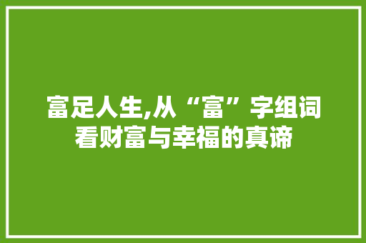 富足人生,从“富”字组词看财富与幸福的真谛
