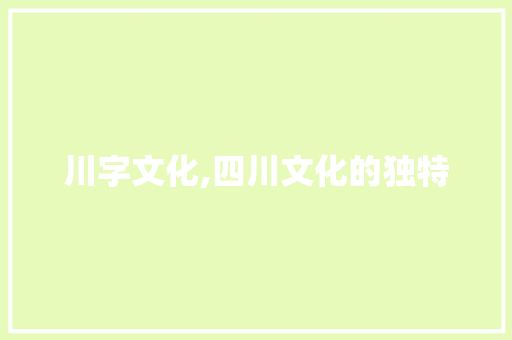 川字文化,四川文化的独特 合同协议范文