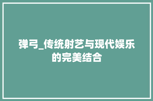 弹弓_传统射艺与现代娱乐的完美结合