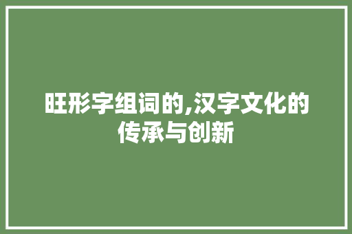 旺形字组词的,汉字文化的传承与创新
