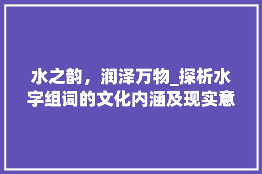 水之韵，润泽万物_探析水字组词的文化内涵及现实意义