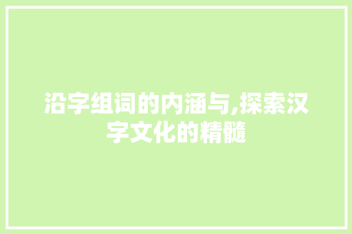 沿字组词的内涵与,探索汉字文化的精髓