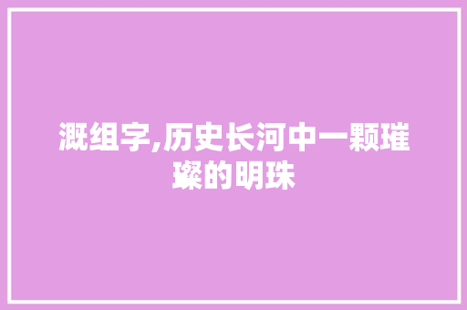溉组字,历史长河中一颗璀璨的明珠 词句相关