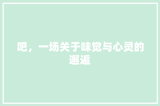 吧，一场关于味觉与心灵的邂逅 演讲稿范文
