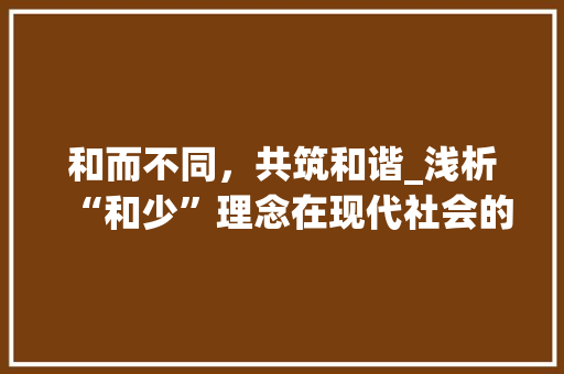 和而不同，共筑和谐_浅析“和少”理念在现代社会的重要性