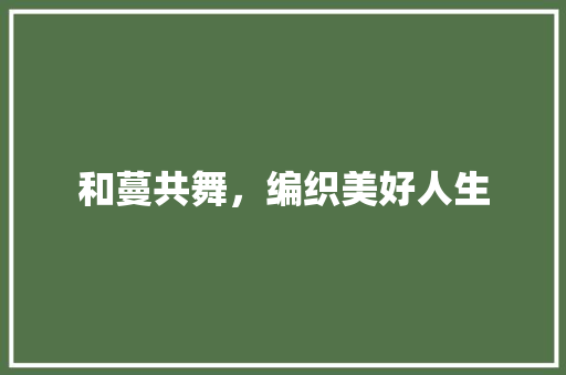 和蔓共舞，编织美好人生 财务报告范文