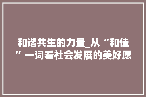 和谐共生的力量_从“和佳”一词看社会发展的美好愿景